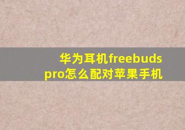 华为耳机freebuds pro怎么配对苹果手机